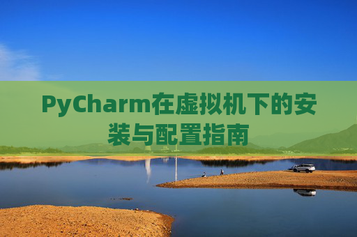 PyCharm在虚拟机下的安装与配置指南